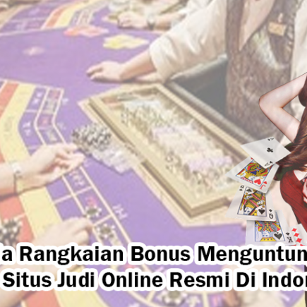 Ini Dia Rangkaian Bonus Menguntungkan Dari Situs Judi Online Resmi Di Indonesia